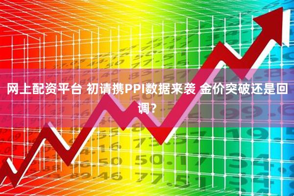 网上配资平台 初请携PPI数据来袭 金价突破还是回调？
