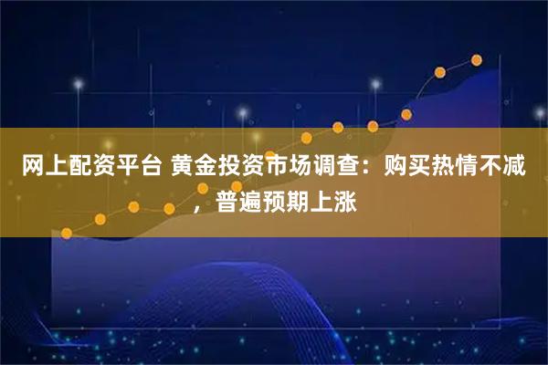 网上配资平台 黄金投资市场调查：购买热情不减，普遍预期上涨