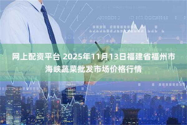 网上配资平台 2025年11月13日福建省福州市海峡蔬菜批发市场价格行情