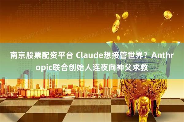 南京股票配资平台 Claude想接管世界？Anthropic联合创始人连夜向神父求救