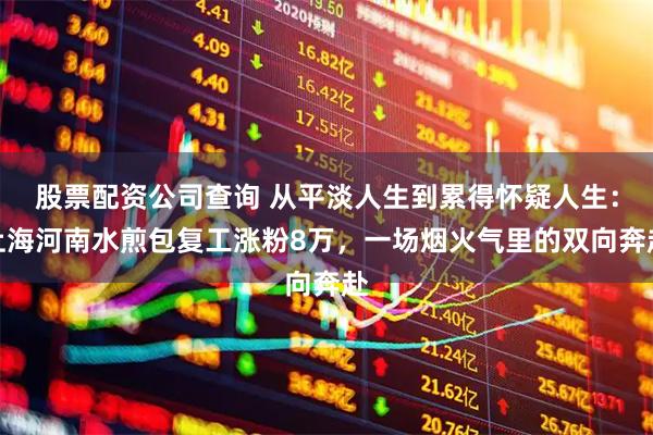 股票配资公司查询 从平淡人生到累得怀疑人生：上海河南水煎包复工涨粉8万，一场烟火气里的双向奔赴