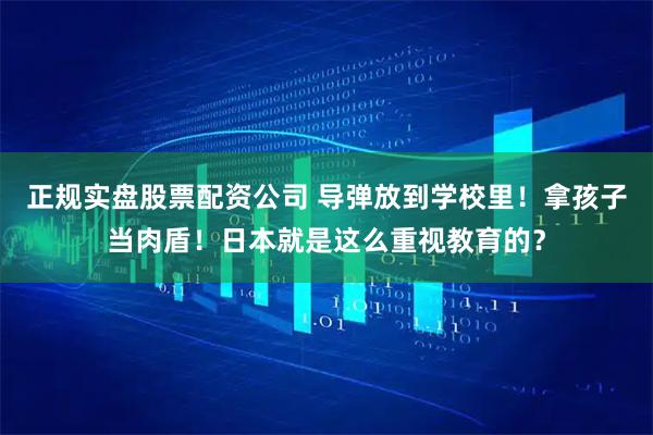 正规实盘股票配资公司 导弹放到学校里！拿孩子当肉盾！日本就是这么重视教育的？