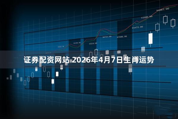 证券配资网站 2026年4月7日生肖运势