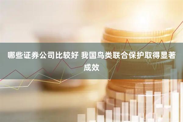 哪些证券公司比较好 我国鸟类联合保护取得显著成效