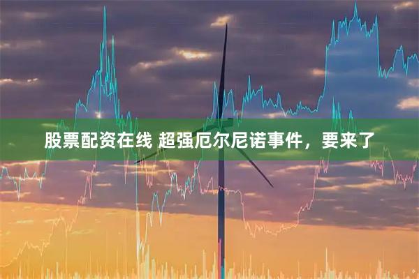 股票配资在线 超强厄尔尼诺事件，要来了