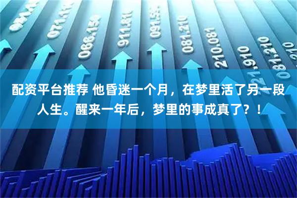 配资平台推荐 他昏迷一个月，在梦里活了另一段人生。醒来一年后，梦里的事成真了？！